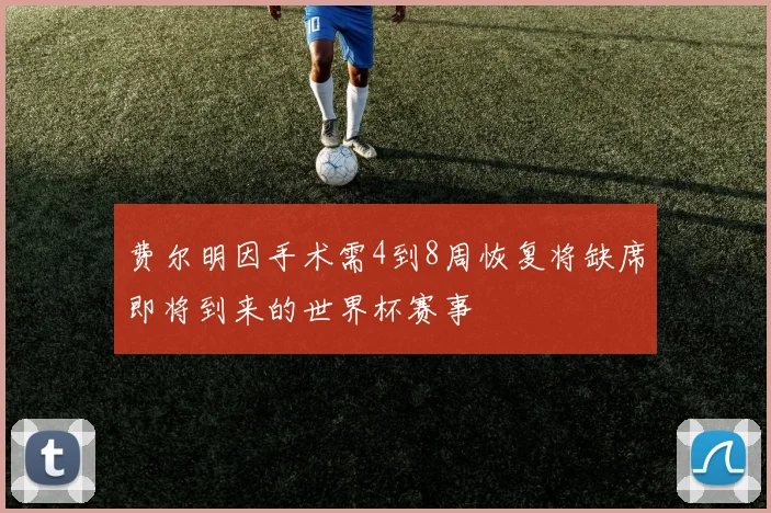 费尔明因手术需4到8周恢复将缺席即将到来的世界杯赛事