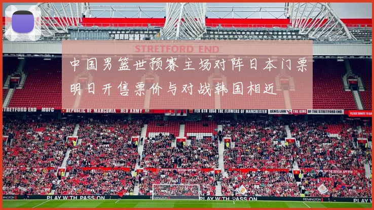 中国男篮世预赛主场对阵日本门票明日开售票价与对战韩国相近