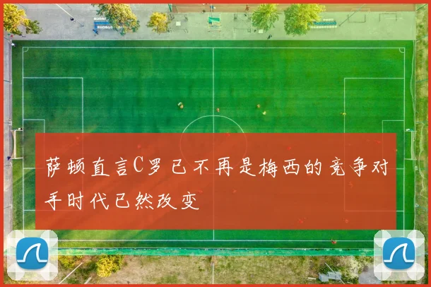 萨顿直言C罗已不再是梅西的竞争对手时代已然改变