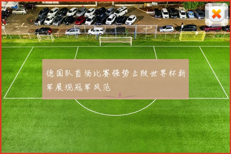 德国队首场比赛强势击败世界杯新军展现冠军风范
