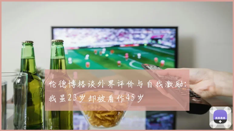 伦德博格谈外界评价与自我激励：我虽23岁却被看作45岁